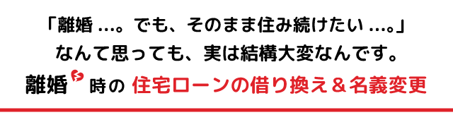 離婚時の住宅ローンの借り換え＆名義変更